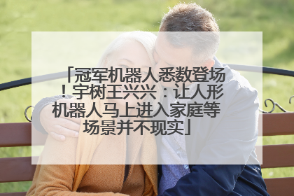 冠军机器人悉数登场！宇树王兴兴：让人形机器人马上进入家庭等场景并不现实